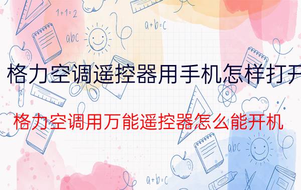 格力空调遥控器用手机怎样打开 格力空调用万能遥控器怎么能开机？